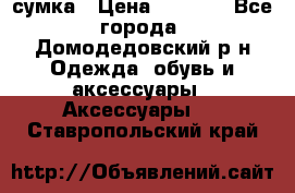 сумка › Цена ­ 2 000 - Все города, Домодедовский р-н Одежда, обувь и аксессуары » Аксессуары   . Ставропольский край